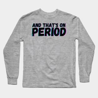 And That's on Period Long Sleeve T-Shirt